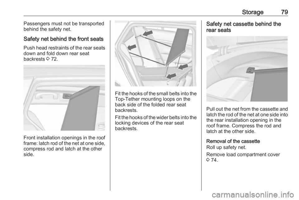 OPEL INSIGNIA 2017  Manual user Storage79Passengers must not be transported
behind the safety net.
Safety net behind the front seats
Push head restraints of the rear seats down and fold down rear seat
backrests  3 72.
Front installa
