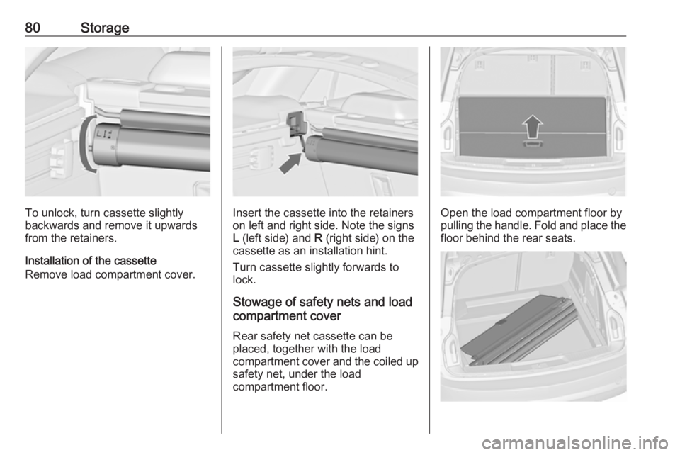 OPEL INSIGNIA 2017  Manual user 80Storage
To unlock, turn cassette slightly
backwards and remove it upwards from the retainers.
Installation of the cassette
Remove load compartment cover.Insert the cassette into the retainers
on lef