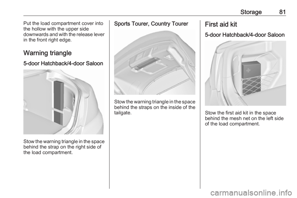 OPEL INSIGNIA 2017 User Guide Storage81Put the load compartment cover into
the hollow with the upper side
downwards and with the release lever
in the front right edge.
Warning triangle
5-door Hatchback/4-door Saloon
Stow the warni