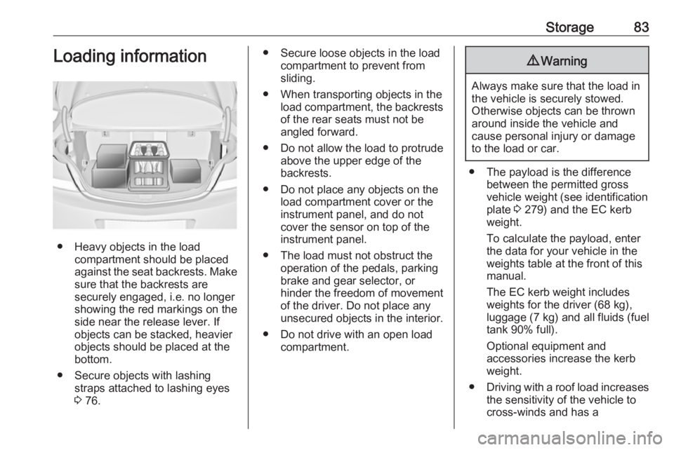 OPEL INSIGNIA 2017  Owners Manual Storage83Loading information
● Heavy objects in the loadcompartment should be placed
against the seat backrests. Make
sure that the backrests are
securely engaged, i.e. no longer
showing the red mar