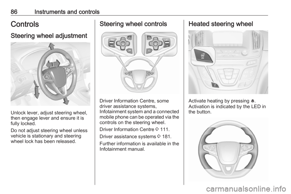 OPEL INSIGNIA 2017  Manual user 86Instruments and controlsControlsSteering wheel adjustment
Unlock lever, adjust steering wheel,
then engage lever and ensure it is
fully locked.
Do not adjust steering wheel unless
vehicle is station