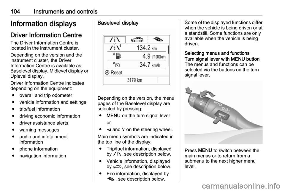 OPEL INSIGNIA BREAK 2017.5  Owners Manual 104Instruments and controlsInformation displaysDriver Information Centre The Driver Information Centre is
located in the instrument cluster.
Depending on the version and the
instrument cluster, the Dr