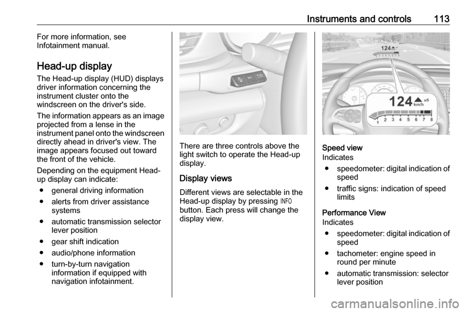 OPEL INSIGNIA BREAK 2017.5  Manual user Instruments and controls113For more information, see
Infotainment manual.
Head-up display The Head-up display (HUD) displays
driver information concerning the
instrument cluster onto the
windscreen on