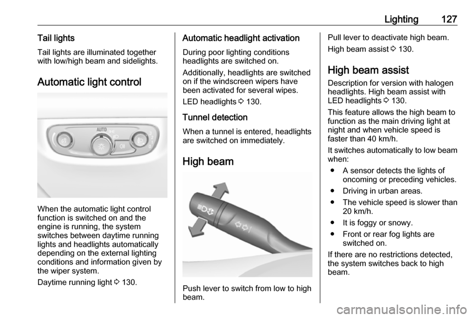 OPEL INSIGNIA BREAK 2017.5  Manual user Lighting127Tail lightsTail lights are illuminated together
with low/high beam and sidelights.
Automatic light control
When the automatic light control
function is switched on and the
engine is running