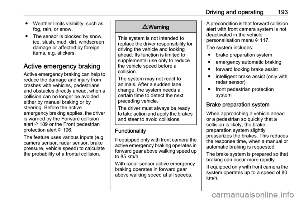 OPEL INSIGNIA BREAK 2017.5  Owners Manual Driving and operating193● Weather limits visibility, such asfog, rain, or snow.
● The sensor is blocked by snow, ice, slush, mud, dirt, windscreen
damage or affected by foreign
items, e.g. sticker