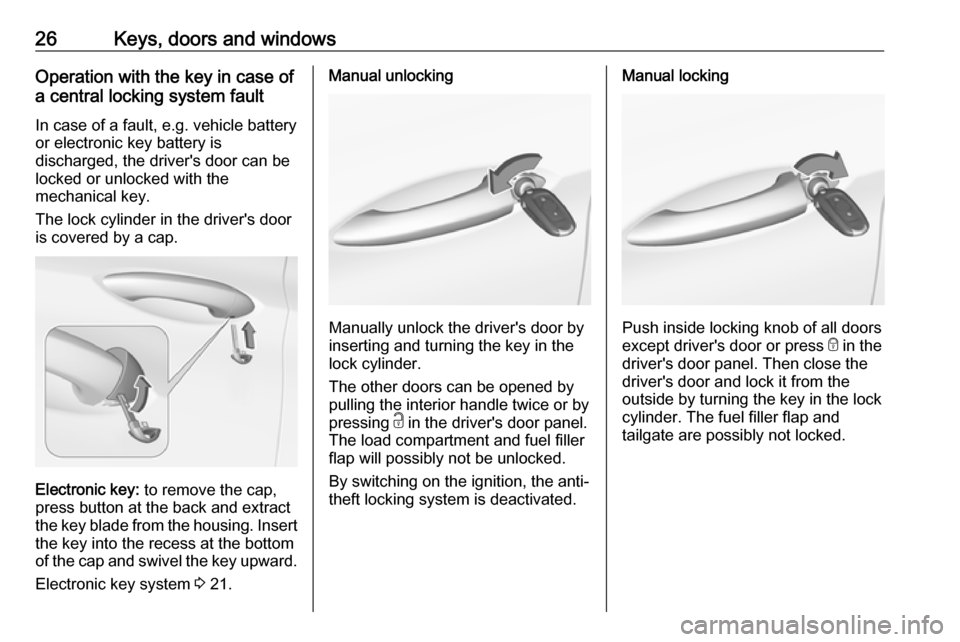 OPEL INSIGNIA BREAK 2017.5  Manual user 26Keys, doors and windowsOperation with the key in case of
a central locking system fault
In case of a fault, e.g. vehicle battery
or electronic key battery is
discharged, the drivers door can be
loc