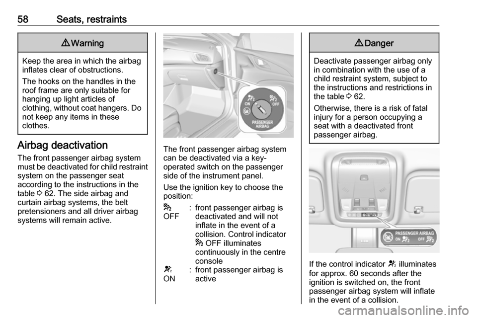 OPEL INSIGNIA BREAK 2017.5  Manual user 58Seats, restraints9Warning
Keep the area in which the airbag
inflates clear of obstructions.
The hooks on the handles in the
roof frame are only suitable for
hanging up light articles of
clothing, wi