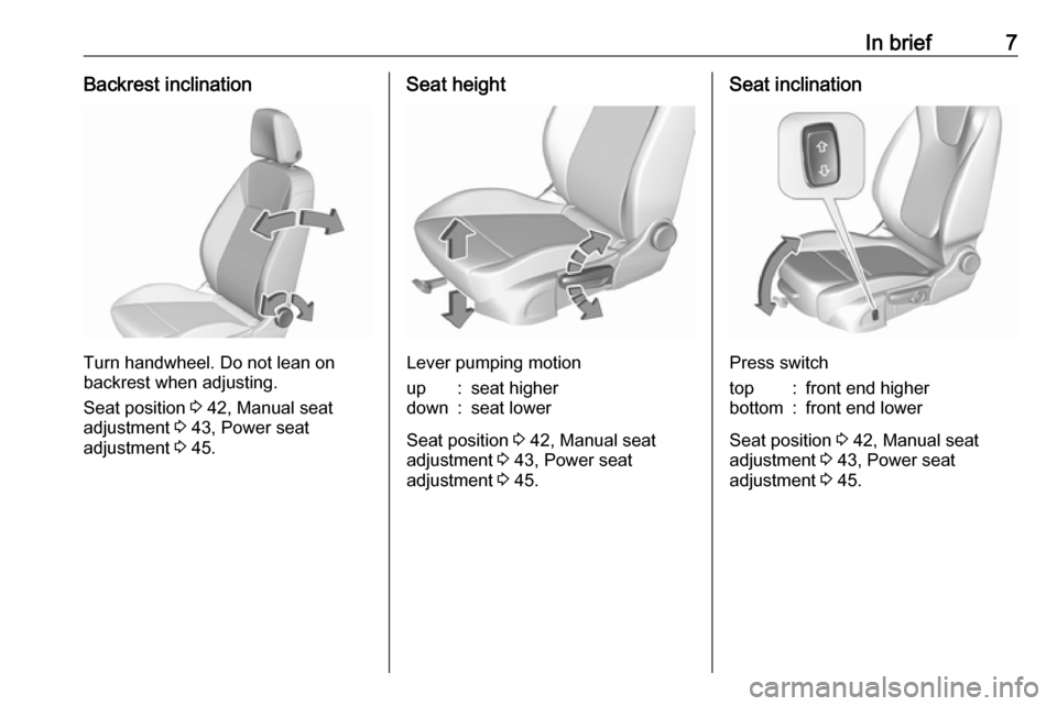 OPEL INSIGNIA BREAK 2017.5  Manual user In brief7Backrest inclination
Turn handwheel. Do not lean on
backrest when adjusting.
Seat position  3 42, Manual seat
adjustment  3 43, Power seat
adjustment  3 45.
Seat height
Lever pumping motion
u