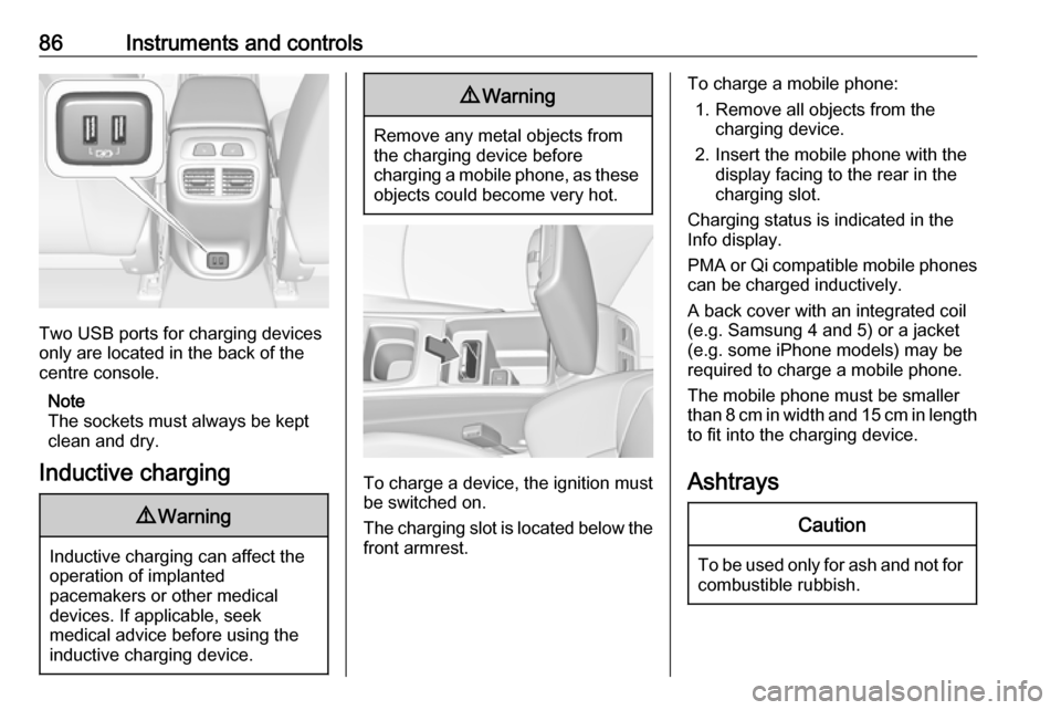 OPEL INSIGNIA BREAK 2017.5  Owners Manual 86Instruments and controls
Two USB ports for charging devices
only are located in the back of the
centre console.
Note
The sockets must always be kept
clean and dry.
Inductive charging
9 Warning
Induc