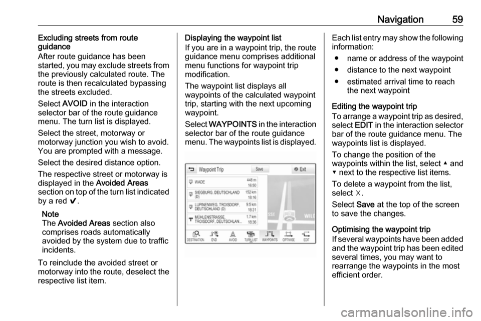 OPEL INSIGNIA BREAK 2017.75 Infotainment system Navigation59Excluding streets from route
guidance
After route guidance has been
started, you may exclude streets from
the previously calculated route. The
route is then recalculated bypassing
the stre OPEL INSIGNIA BREAK 2017.75 Infotainment system Navigation59Excluding streets from route
guidance
After route guidance has been
started, you may exclude streets from
the previously calculated route. The
route is then recalculated bypassing
the stre