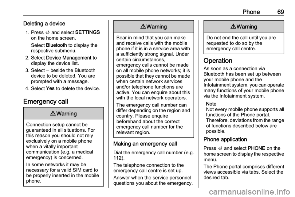 OPEL INSIGNIA BREAK 2017.75  Infotainment system Phone69Deleting a device1. Press  ; and select  SETTINGS
on the home screen.
Select  Bluetooth  to display the
respective submenu.
2. Select  Device Management  to
display the device list.
3. Select �
