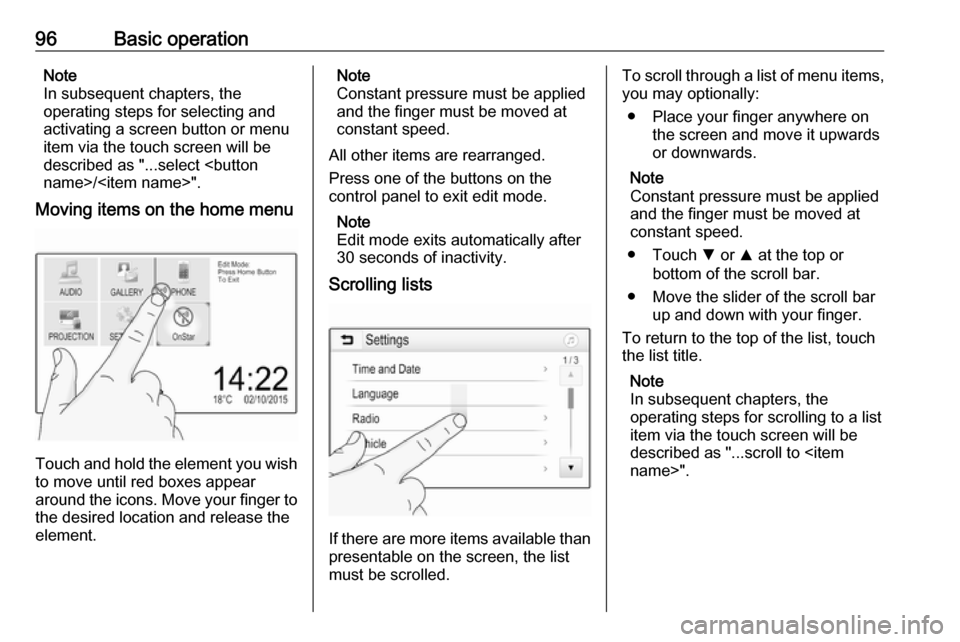 OPEL INSIGNIA BREAK 2017.75  Infotainment system 96Basic operationNote
In subsequent chapters, the
operating steps for selecting and
activating a screen button or menu
item via the touch screen will be
described as "...select <button
name>/<item nam