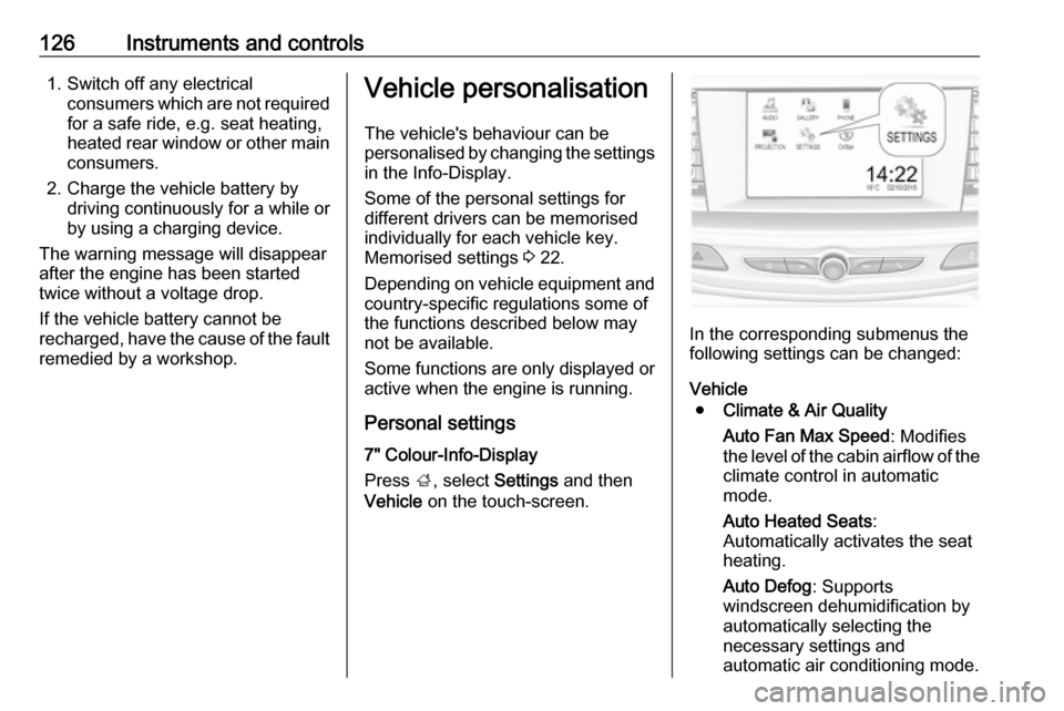 OPEL INSIGNIA BREAK 2017.75 Manual user 126Instruments and controls1. Switch off any electricalconsumers which are not requiredfor a safe ride, e.g. seat heating,
heated rear window or other main
consumers.
2. Charge the vehicle battery by OPEL INSIGNIA BREAK 2017.75 Manual user 126Instruments and controls1. Switch off any electricalconsumers which are not requiredfor a safe ride, e.g. seat heating,
heated rear window or other main
consumers.
2. Charge the vehicle battery by