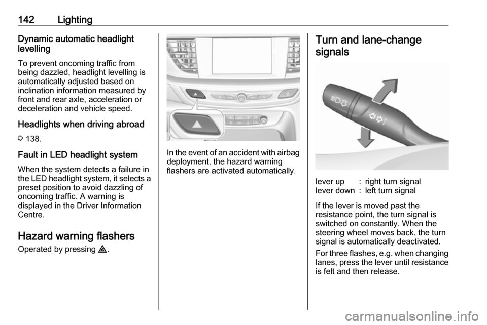 OPEL INSIGNIA BREAK 2017.75 Manual user 142LightingDynamic automatic headlight
levelling
To prevent oncoming traffic from
being dazzled, headlight levelling is
automatically adjusted based on
inclination information measured by
front and re OPEL INSIGNIA BREAK 2017.75 Manual user 142LightingDynamic automatic headlight
levelling
To prevent oncoming traffic from
being dazzled, headlight levelling is
automatically adjusted based on
inclination information measured by
front and re