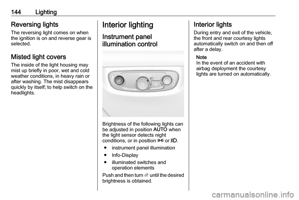 OPEL INSIGNIA BREAK 2017.75 Manual user 144LightingReversing lights
The reversing light comes on when
the ignition is on and reverse gear is
selected.
Misted light covers
The inside of the light housing may
mist up briefly in poor, wet and OPEL INSIGNIA BREAK 2017.75 Manual user 144LightingReversing lights
The reversing light comes on when
the ignition is on and reverse gear is
selected.
Misted light covers
The inside of the light housing may
mist up briefly in poor, wet and