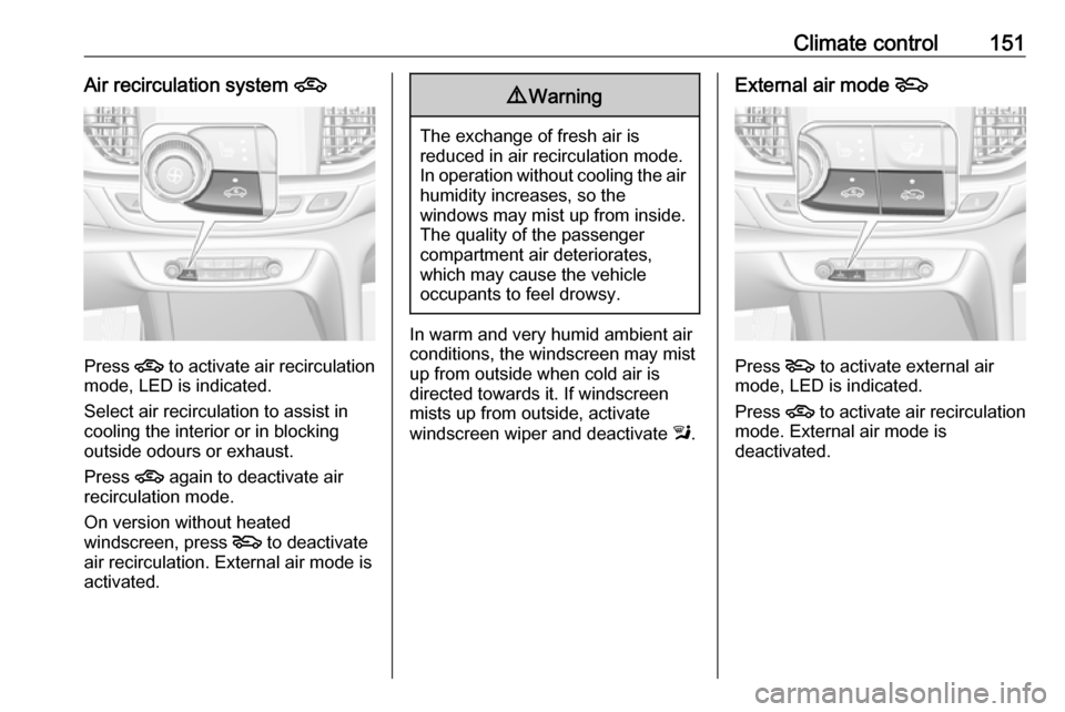 OPEL INSIGNIA BREAK 2017.75 Manual user Climate control151Air recirculation system 4
Press 4
to activate air recirculation
mode, LED is indicated.
Select air recirculation to assist in
cooling the interior or in blocking
outside odours or OPEL INSIGNIA BREAK 2017.75 Manual user Climate control151Air recirculation system 4
Press 4
to activate air recirculation
mode, LED is indicated.
Select air recirculation to assist in
cooling the interior or in blocking
outside odours or