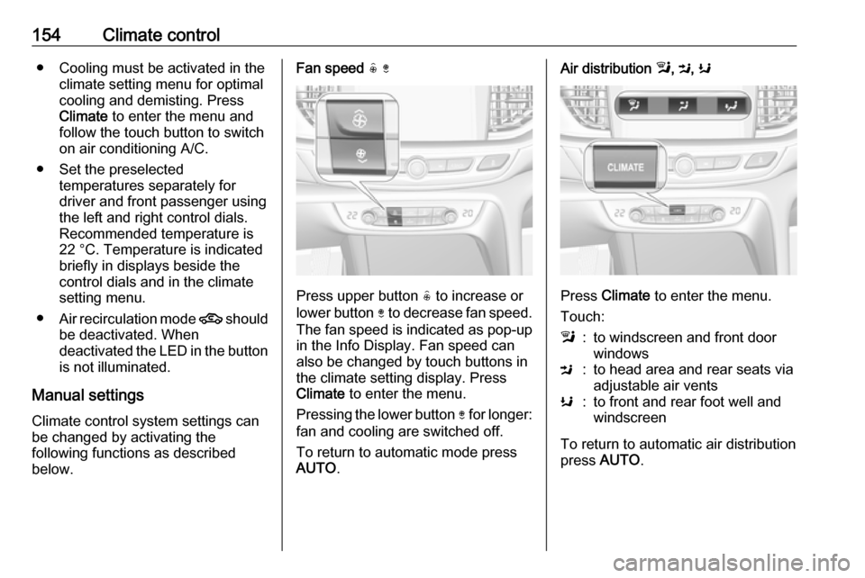 OPEL INSIGNIA BREAK 2017.75 Manual user 154Climate control● Cooling must be activated in theclimate setting menu for optimalcooling and demisting. Press
Climate to enter the menu and
follow the touch button to switch on air conditioning OPEL INSIGNIA BREAK 2017.75 Manual user 154Climate control● Cooling must be activated in theclimate setting menu for optimalcooling and demisting. Press
Climate to enter the menu and
follow the touch button to switch on air conditioning