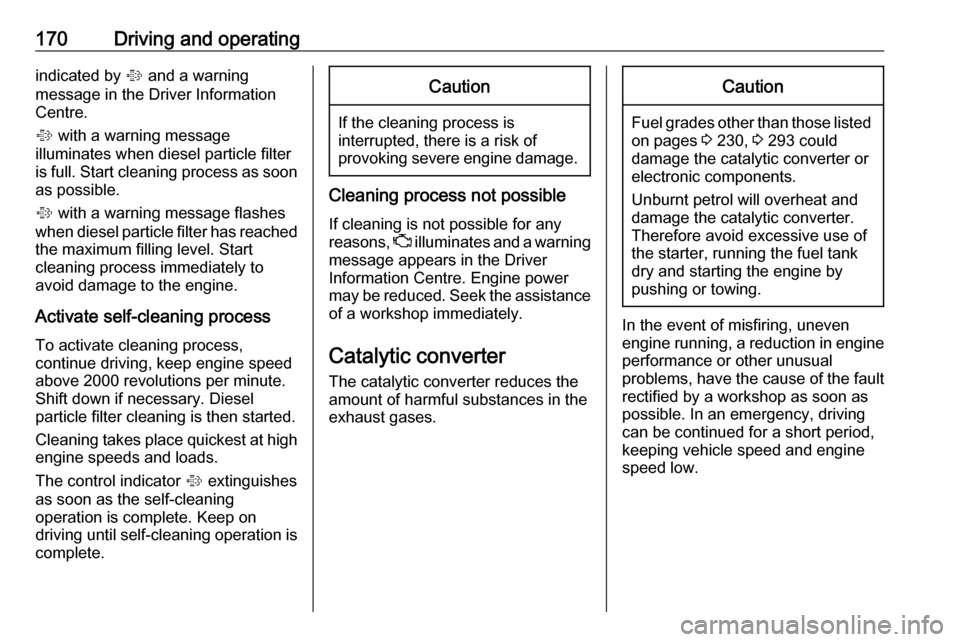OPEL INSIGNIA BREAK 2017.75  Owners Manual 170Driving and operatingindicated by % and a warning
message in the Driver Information
Centre.
%  with a warning message
illuminates when diesel particle filter
is full. Start cleaning process as soon