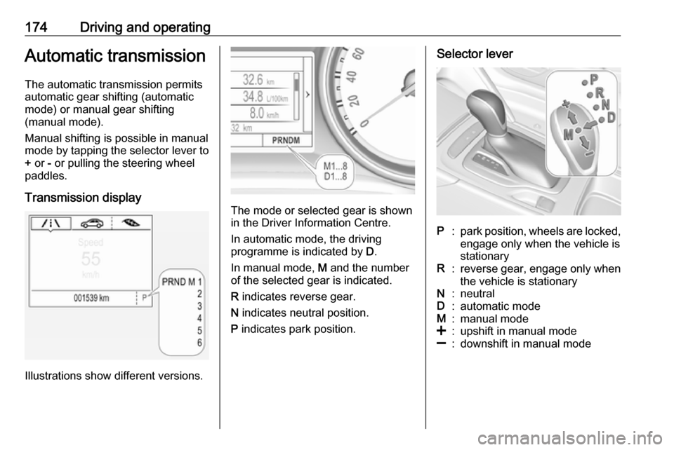 OPEL INSIGNIA BREAK 2017.75  Manual user 174Driving and operatingAutomatic transmission
The automatic transmission permits
automatic gear shifting (automatic
mode) or manual gear shifting
(manual mode).
Manual shifting is possible in manual
