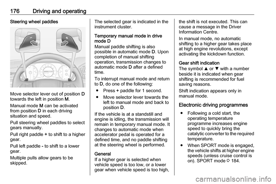 OPEL INSIGNIA BREAK 2017.75  Manual user 176Driving and operatingSteering wheel paddles
Move selector lever out of position D
towards the left in position  M.
Manual mode  M can be activated
from position  D in each driving
situation and spe