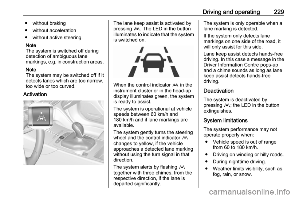 OPEL INSIGNIA BREAK 2017.75 Manual user Driving and operating229● without braking
● without acceleration
● without active steering.
Note
The system is switched off during
detection of ambiguous lane
markings, e.g. in construction area OPEL INSIGNIA BREAK 2017.75 Manual user Driving and operating229● without braking
● without acceleration
● without active steering.
Note
The system is switched off during
detection of ambiguous lane
markings, e.g. in construction area