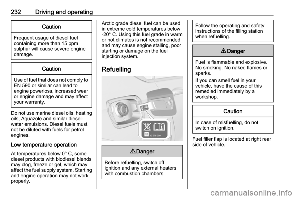 OPEL INSIGNIA BREAK 2017.75 Manual user 232Driving and operatingCaution
Frequent usage of diesel fuelcontaining more than 15 ppm
sulphur will cause severe engine
damage.
Caution
Use of fuel that does not comply to EN 590 or similar can lead OPEL INSIGNIA BREAK 2017.75 Manual user 232Driving and operatingCaution
Frequent usage of diesel fuelcontaining more than 15 ppm
sulphur will cause severe engine
damage.
Caution
Use of fuel that does not comply to EN 590 or similar can lead