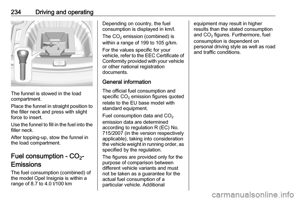 OPEL INSIGNIA BREAK 2017.75 Manual user 234Driving and operating
The funnel is stowed in the load
compartment.
Place the funnel in straight position to the filler neck and press with slight
force to insert.
Use the funnel to fill in the fue OPEL INSIGNIA BREAK 2017.75 Manual user 234Driving and operating
The funnel is stowed in the load
compartment.
Place the funnel in straight position to the filler neck and press with slight
force to insert.
Use the funnel to fill in the fue