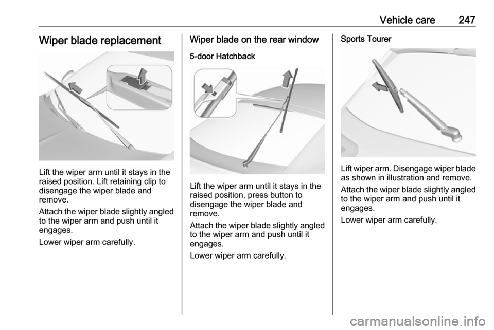 OPEL INSIGNIA BREAK 2017.75 Manual user Vehicle care247Wiper blade replacement
Lift the wiper arm until it stays in the
raised position. Lift retaining clip to
disengage the wiper blade and
remove.
Attach the wiper blade slightly angled
to OPEL INSIGNIA BREAK 2017.75 Manual user Vehicle care247Wiper blade replacement
Lift the wiper arm until it stays in the
raised position. Lift retaining clip to
disengage the wiper blade and
remove.
Attach the wiper blade slightly angled
to