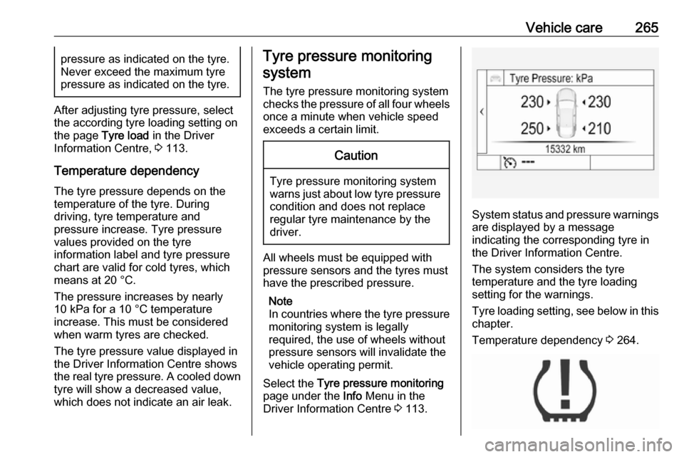 OPEL INSIGNIA BREAK 2017.75  Owners Manual Vehicle care265pressure as indicated on the tyre.
Never exceed the maximum tyre pressure as indicated on the tyre.
After adjusting tyre pressure, select
the according tyre loading setting on
the page 