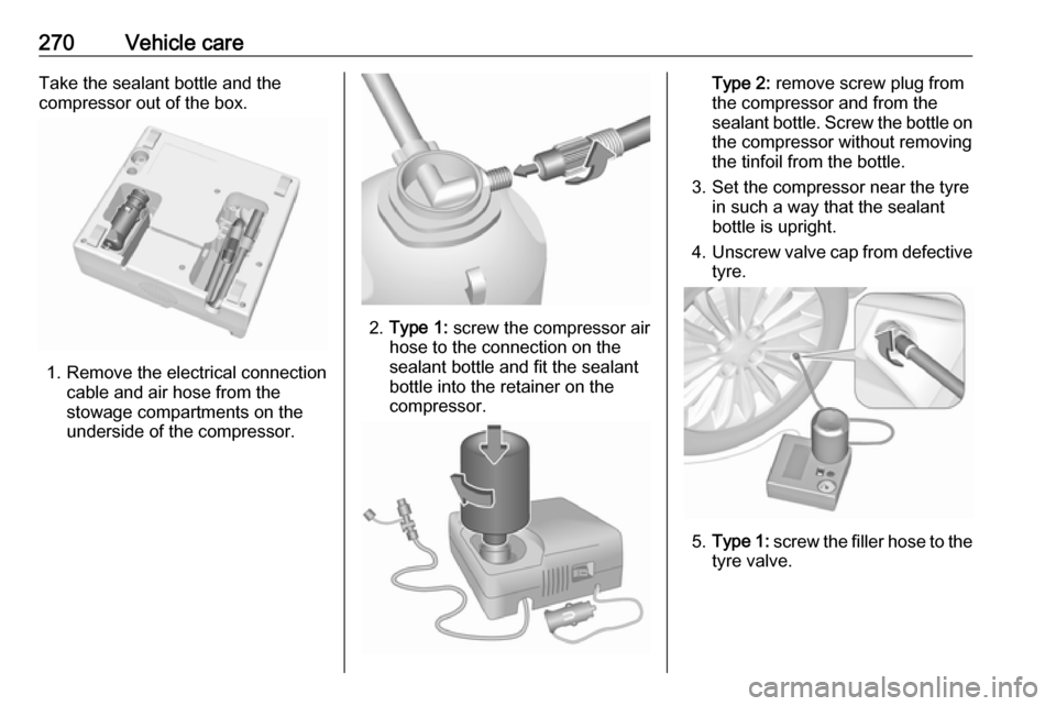 OPEL INSIGNIA BREAK 2017.75 Owners Manual 270Vehicle careTake the sealant bottle and the
compressor out of the box.
1. Remove the electrical connection cable and air hose from the
stowage compartments on the
underside of the compressor.
2. Ty OPEL INSIGNIA BREAK 2017.75 Owners Manual 270Vehicle careTake the sealant bottle and the
compressor out of the box.
1. Remove the electrical connection cable and air hose from the
stowage compartments on the
underside of the compressor.
2. Ty