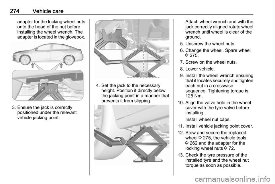 OPEL INSIGNIA BREAK 2017.75 Owners Manual 274Vehicle careadapter for the locking wheel nutsonto the head of the nut before
installing the wheel wrench. The
adapter is located in the glovebox.
3. Ensure the jack is correctly positioned under t OPEL INSIGNIA BREAK 2017.75 Owners Manual 274Vehicle careadapter for the locking wheel nutsonto the head of the nut before
installing the wheel wrench. The
adapter is located in the glovebox.
3. Ensure the jack is correctly positioned under t