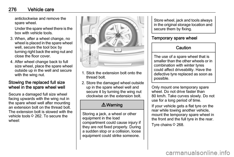 OPEL INSIGNIA BREAK 2017.75  Owners Manual 276Vehicle careanticlockwise and remove the
spare wheel.
Under the spare wheel there is the box with vehicle tools.
3. When, after a wheel change, no wheel is placed in the spare wheel
well, secure th