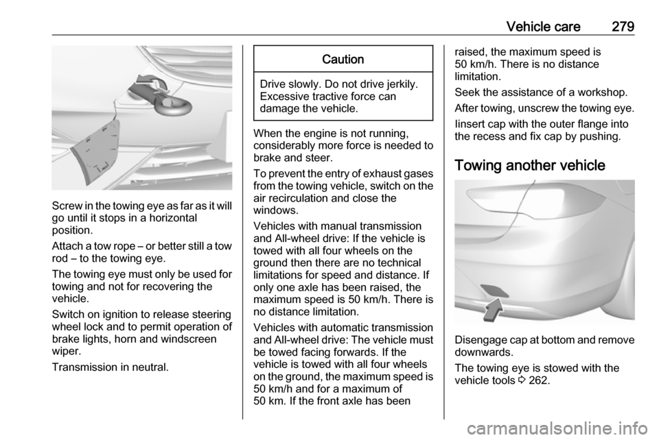 OPEL INSIGNIA BREAK 2017.75  Owners Manual Vehicle care279
Screw in the towing eye as far as it will
go until it stops in a horizontal
position.
Attach a tow rope – or better still a tow
rod – to the towing eye.
The towing eye must only be