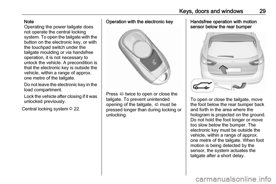 OPEL INSIGNIA BREAK 2017.75 Manual user Keys, doors and windows29Note
Operating the power tailgate does
not operate the central locking
system. To open the tailgate with the
button on the electronic key, or with
the touchpad switch under th OPEL INSIGNIA BREAK 2017.75 Manual user Keys, doors and windows29Note
Operating the power tailgate does
not operate the central locking
system. To open the tailgate with the
button on the electronic key, or with
the touchpad switch under th