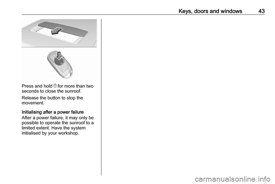 OPEL INSIGNIA BREAK 2017.75 Manual user Keys, doors and windows43
Press and hold e for more than two
seconds to close the sunroof.
Release the button to stop the
movement.
Initialising after a power failure
After a power failure, it may onl OPEL INSIGNIA BREAK 2017.75 Manual user Keys, doors and windows43
Press and hold e for more than two
seconds to close the sunroof.
Release the button to stop the
movement.
Initialising after a power failure
After a power failure, it may onl