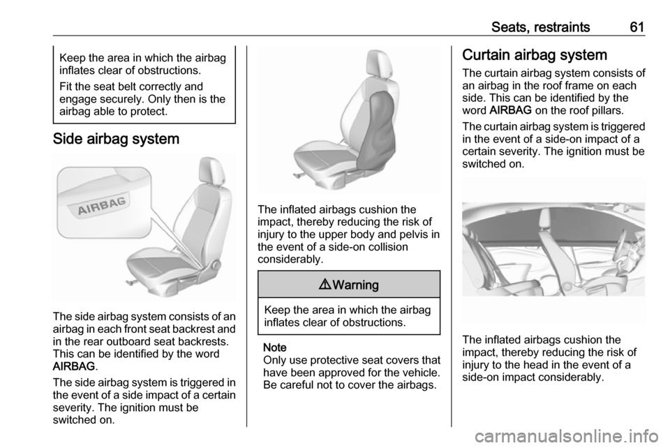 OPEL INSIGNIA BREAK 2017.75  Manual user Seats, restraints61Keep the area in which the airbag
inflates clear of obstructions.
Fit the seat belt correctly and
engage securely. Only then is the
airbag able to protect.
Side airbag system
The si