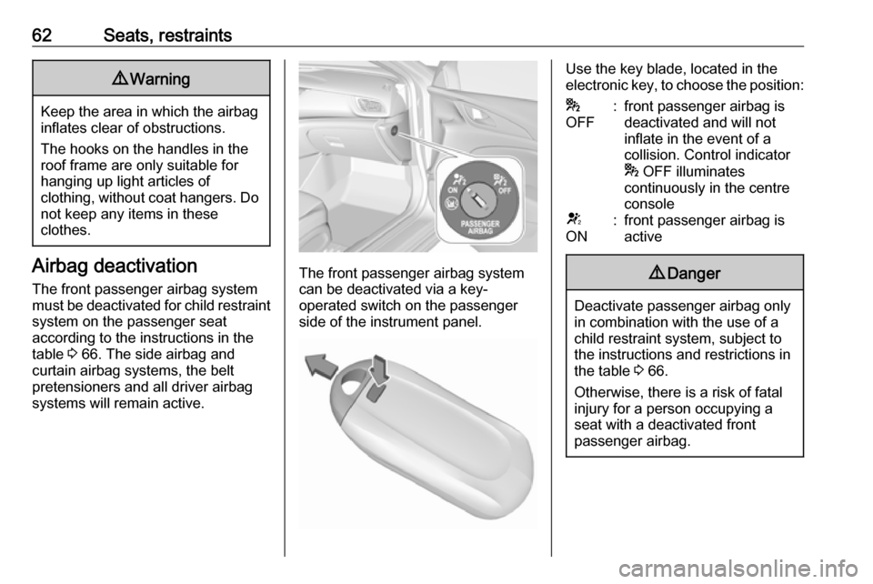 OPEL INSIGNIA BREAK 2017.75  Manual user 62Seats, restraints9Warning
Keep the area in which the airbag
inflates clear of obstructions.
The hooks on the handles in the
roof frame are only suitable for
hanging up light articles of
clothing, wi