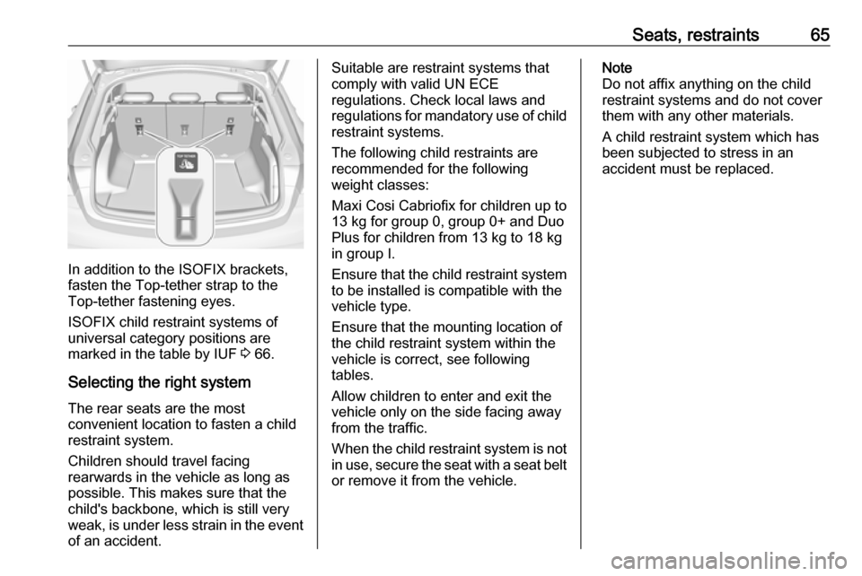 OPEL INSIGNIA BREAK 2017.75 Manual user Seats, restraints65
In addition to the ISOFIX brackets,
fasten the Top-tether strap to the
Top-tether fastening eyes.
ISOFIX child restraint systems of
universal category positions are
marked in the t OPEL INSIGNIA BREAK 2017.75 Manual user Seats, restraints65
In addition to the ISOFIX brackets,
fasten the Top-tether strap to the
Top-tether fastening eyes.
ISOFIX child restraint systems of
universal category positions are
marked in the t