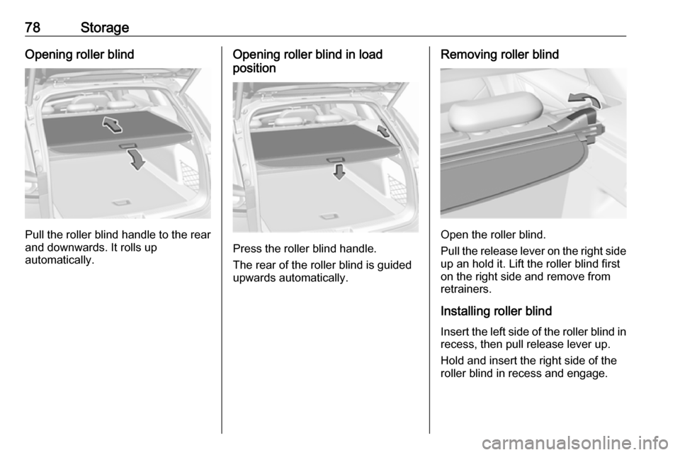 OPEL INSIGNIA BREAK 2017.75 Manual user 78StorageOpening roller blind
Pull the roller blind handle to the rear
and downwards. It rolls up
automatically.
Opening roller blind in load
position
Press the roller blind handle.
The rear of the ro OPEL INSIGNIA BREAK 2017.75 Manual user 78StorageOpening roller blind
Pull the roller blind handle to the rear
and downwards. It rolls up
automatically.
Opening roller blind in load
position
Press the roller blind handle.
The rear of the ro