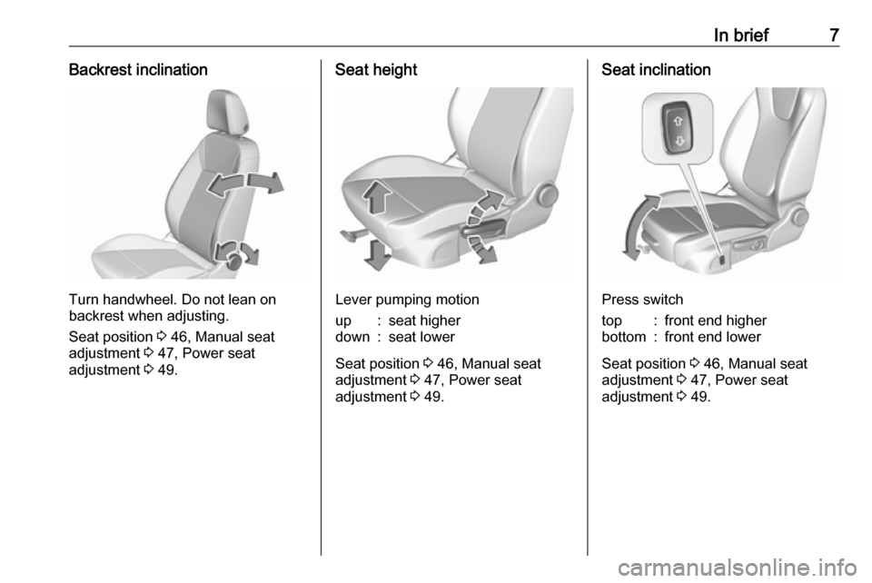 OPEL INSIGNIA BREAK 2017.75  Owners Manual In brief7Backrest inclination
Turn handwheel. Do not lean on
backrest when adjusting.
Seat position  3 46, Manual seat
adjustment  3 47, Power seat
adjustment  3 49.
Seat height
Lever pumping motion
u