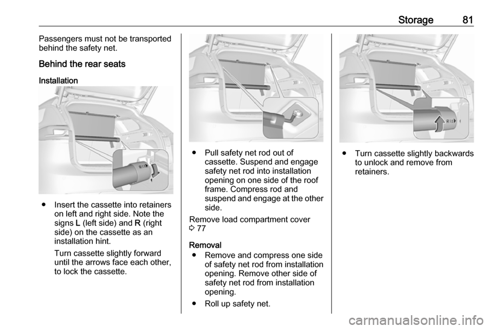 OPEL INSIGNIA BREAK 2017.75 Manual Online Storage81Passengers must not be transported
behind the safety net.
Behind the rear seats
Installation
● Insert the cassette into retainers on left and right side. Note the
signs L (left side) and OPEL INSIGNIA BREAK 2017.75 Manual Online Storage81Passengers must not be transported
behind the safety net.
Behind the rear seats
Installation
● Insert the cassette into retainers on left and right side. Note the
signs L (left side) and