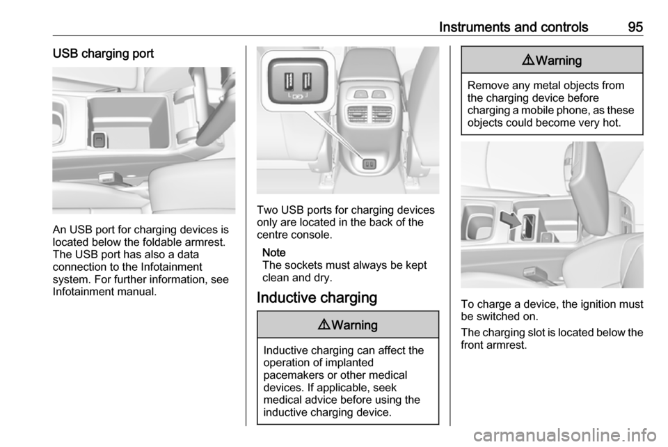 OPEL INSIGNIA BREAK 2017.75 Manual user Instruments and controls95USB charging port
An USB port for charging devices is
located below the foldable armrest.
The USB port has also a data
connection to the Infotainment
system. For further info OPEL INSIGNIA BREAK 2017.75 Manual user Instruments and controls95USB charging port
An USB port for charging devices is
located below the foldable armrest.
The USB port has also a data
connection to the Infotainment
system. For further info