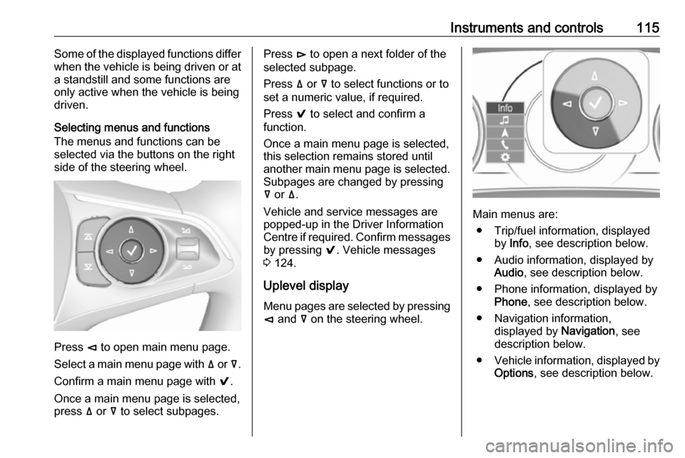 OPEL INSIGNIA BREAK 2018 Manual user Instruments and controls115Some of the displayed functions differ
when the vehicle is being driven or at
a standstill and some functions are
only active when the vehicle is being
driven.
Selecting men OPEL INSIGNIA BREAK 2018 Manual user Instruments and controls115Some of the displayed functions differ
when the vehicle is being driven or at
a standstill and some functions are
only active when the vehicle is being
driven.
Selecting men