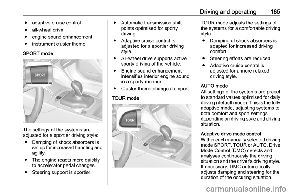 OPEL INSIGNIA BREAK 2018 Manual user Driving and operating185● adaptive cruise control
● all-wheel drive
● engine sound enhancement
● instrument cluster theme
SPORT mode
The settings of the systems are
adjusted for a sportier dri OPEL INSIGNIA BREAK 2018 Manual user Driving and operating185● adaptive cruise control
● all-wheel drive
● engine sound enhancement
● instrument cluster theme
SPORT mode
The settings of the systems are
adjusted for a sportier dri