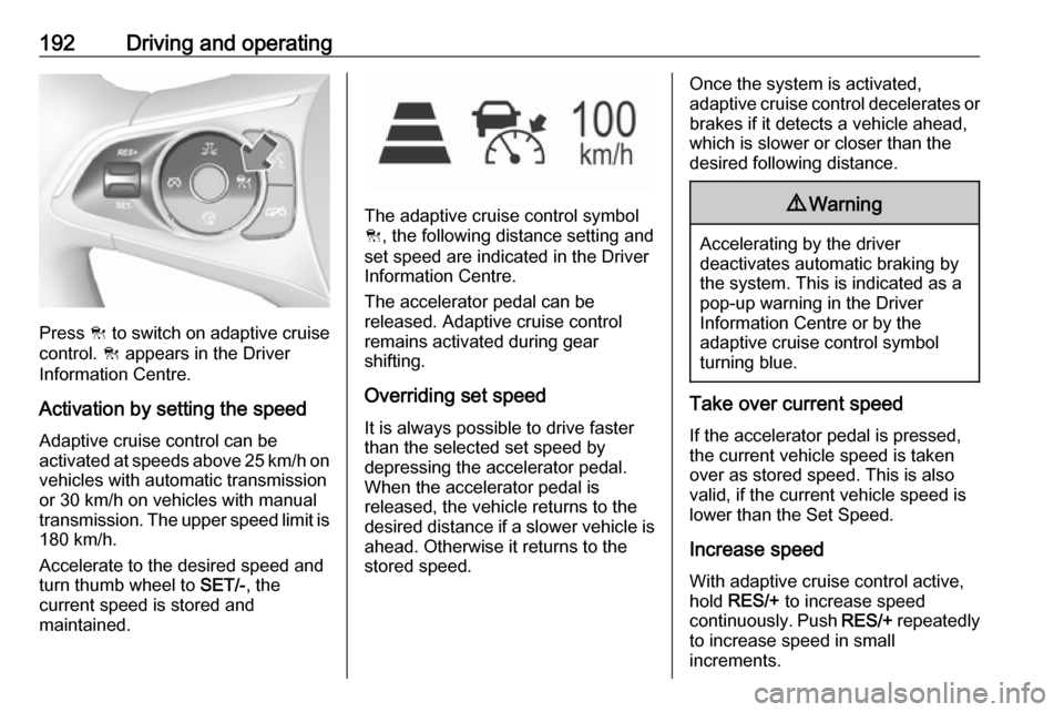 OPEL INSIGNIA BREAK 2018  Owners Manual 192Driving and operating
Press C to switch on adaptive cruise
control.  C appears in the Driver
Information Centre.
Activation by setting the speedAdaptive cruise control can be
activated at speeds ab