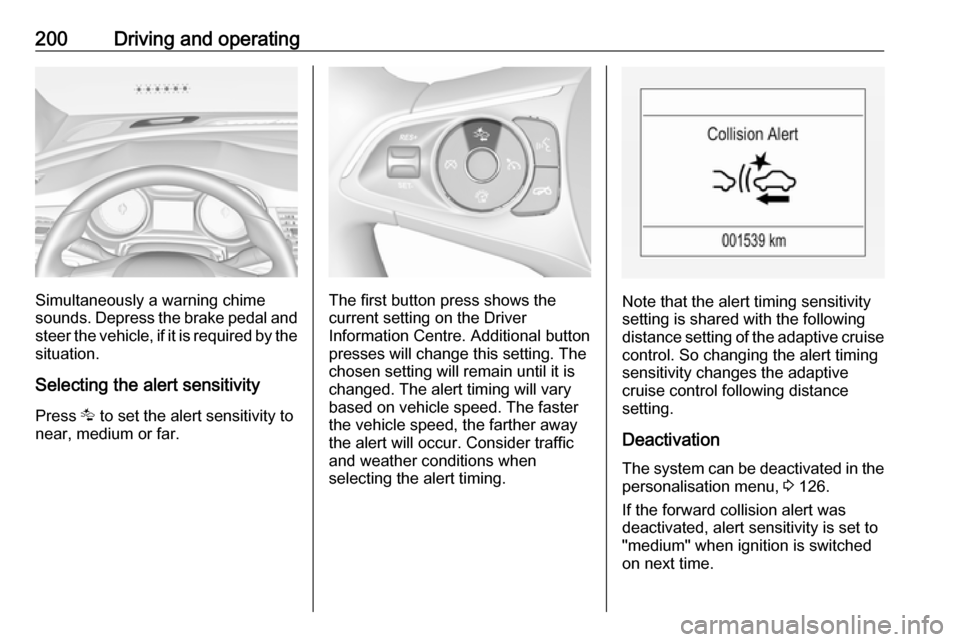 OPEL INSIGNIA BREAK 2018 Owners Manual 200Driving and operating
Simultaneously a warning chime
sounds. Depress the brake pedal and
steer the vehicle, if it is required by the
situation.
Selecting the alert sensitivity Press K to set the a OPEL INSIGNIA BREAK 2018 Owners Manual 200Driving and operating
Simultaneously a warning chime
sounds. Depress the brake pedal and
steer the vehicle, if it is required by the
situation.
Selecting the alert sensitivity Press K to set the a