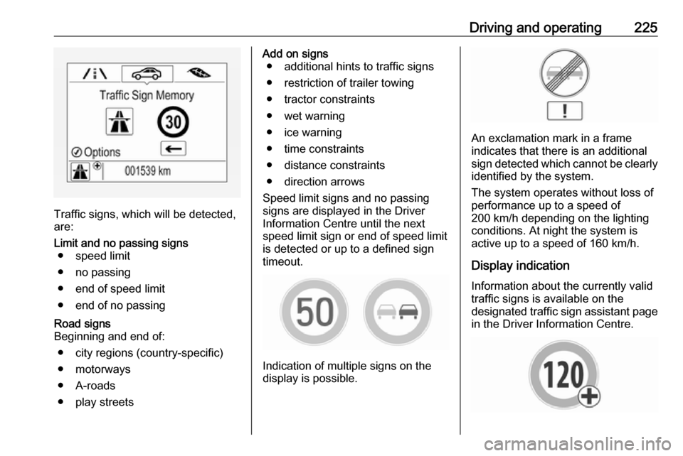 OPEL INSIGNIA BREAK 2018  Owners Manual Driving and operating225
Traffic signs, which will be detected,
are:
Limit and no passing signs ● speed limit
● no passing
● end of speed limit
● end of no passingRoad signs
Beginning and end 
