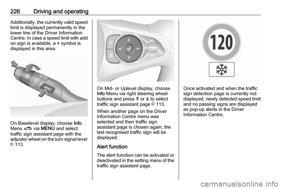 OPEL INSIGNIA BREAK 2018  Owners Manual 226Driving and operatingAdditionally, the currently valid speed
limit is displayed permanently in the
lower line of the Driver Information
Centre. In case a speed limit with add on sign is available, 