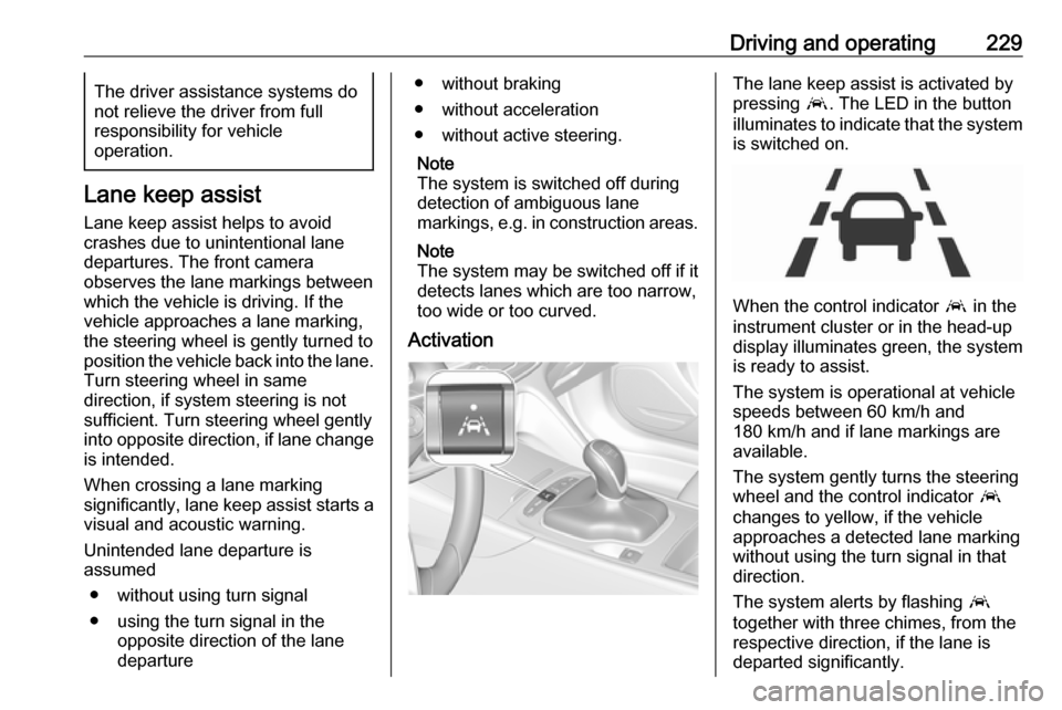 OPEL INSIGNIA BREAK 2018  Owners Manual Driving and operating229The driver assistance systems donot relieve the driver from full
responsibility for vehicle
operation.
Lane keep assist
Lane keep assist helps to avoid
crashes due to unintenti