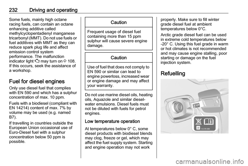 OPEL INSIGNIA BREAK 2018  Owners Manual 232Driving and operatingSome fuels, mainly high octane
racing fuels, can contain an octane
enhancing additive called
methylcyclopentadienyl manganese
tricarbonyl (MMT). Do not use fuels or fuel additi